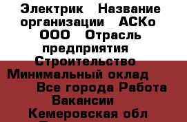 Электрик › Название организации ­ АСКо, ООО › Отрасль предприятия ­ Строительство › Минимальный оклад ­ 25 000 - Все города Работа » Вакансии   . Кемеровская обл.,Прокопьевск г.